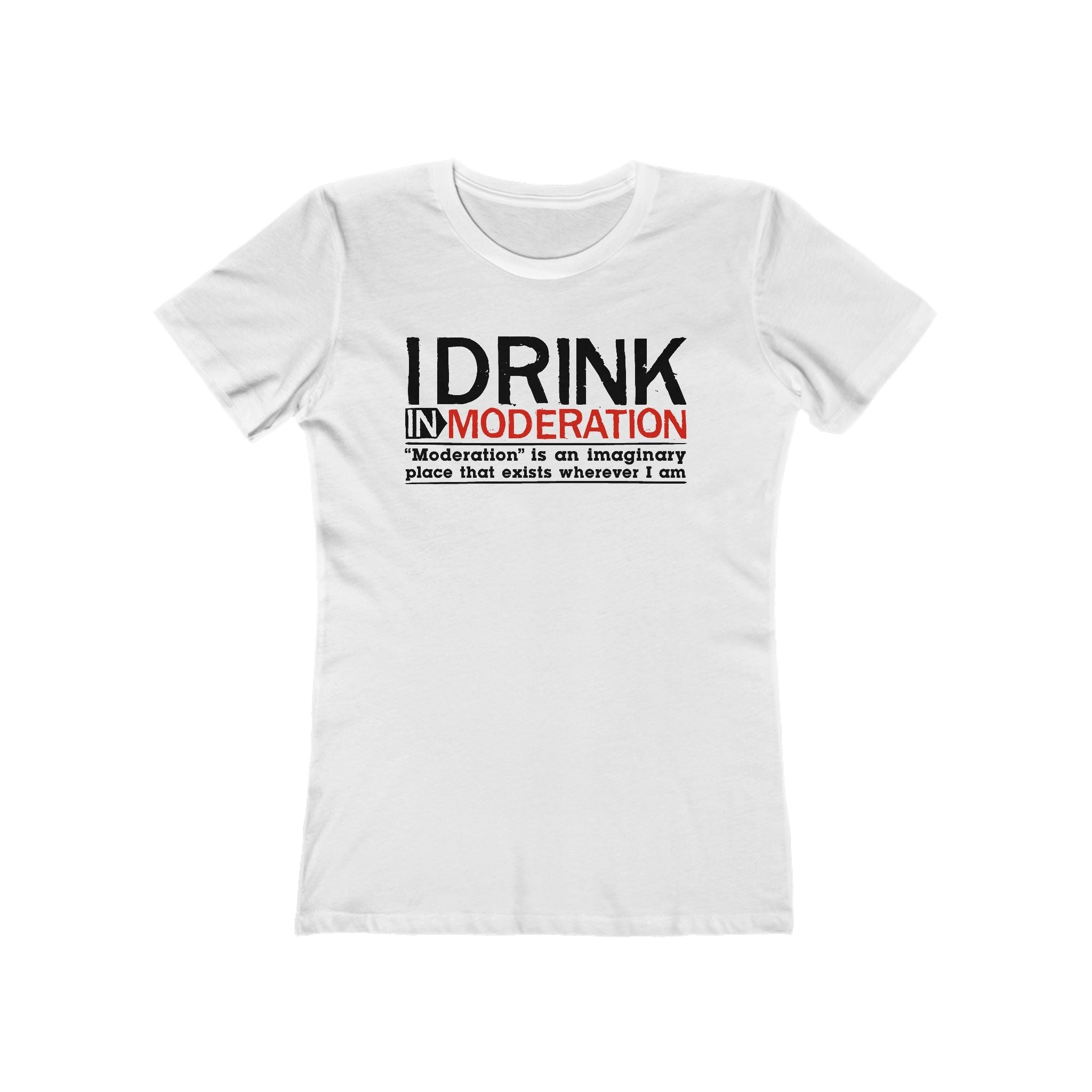 I Drink In Moderation - Women’s T-Shirt