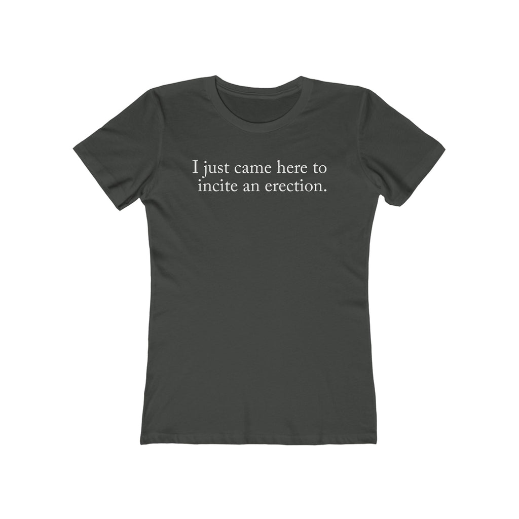 I Just Came Here To Incite An Erection - Women’s T-Shirt