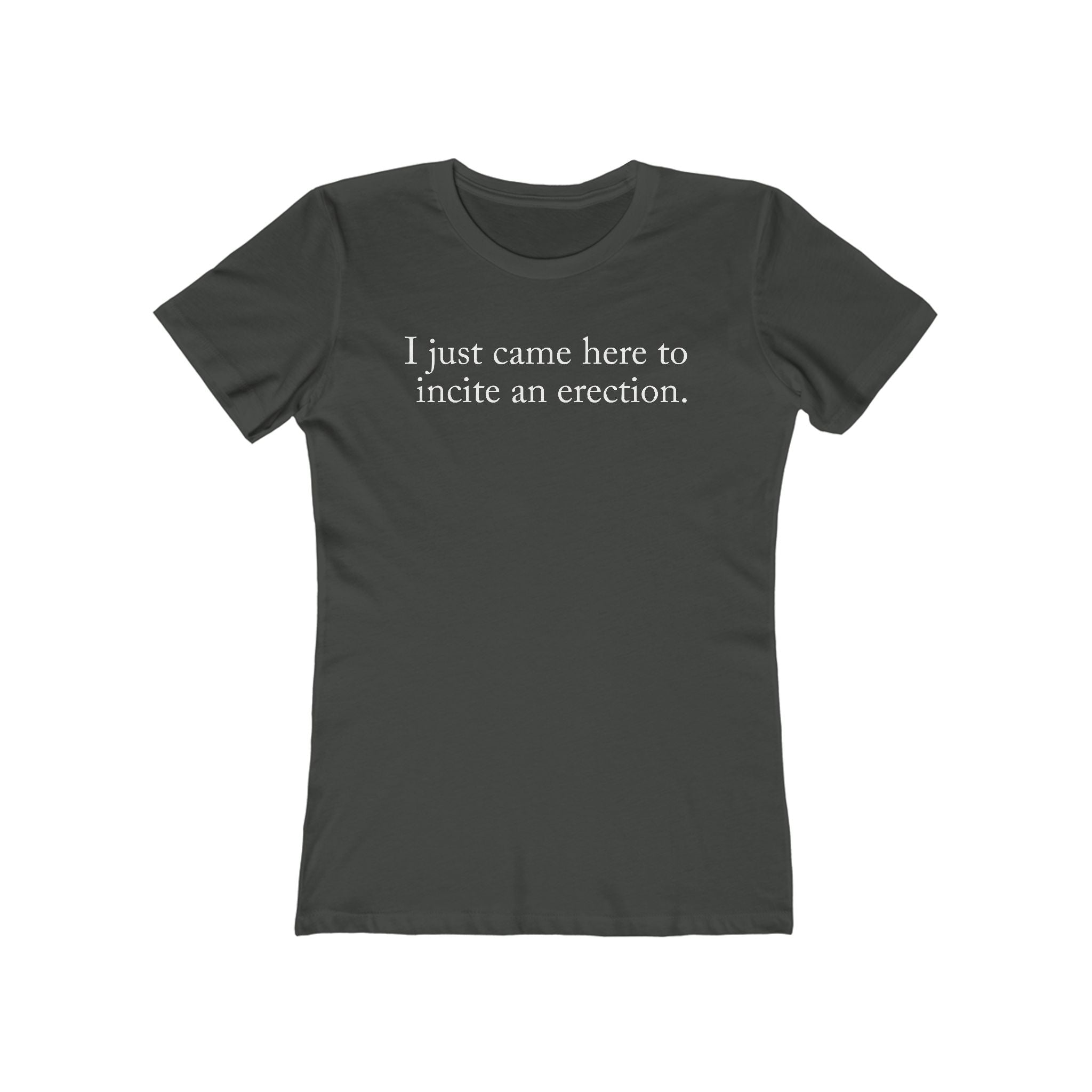 I Just Came Here To Incite An Erection - Women’s T-Shirt