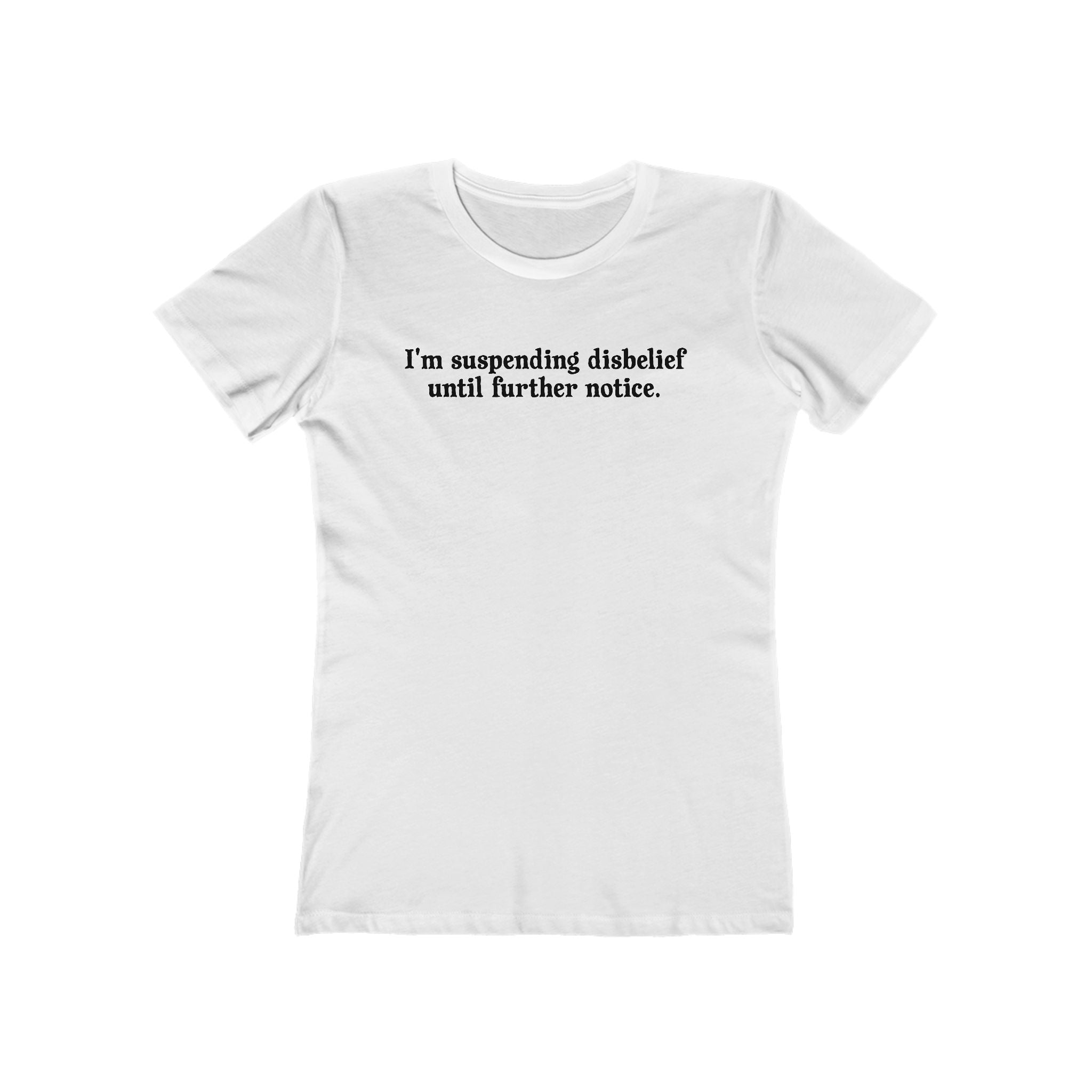 I'm Suspending Disbelief Until Further Notice  - Women’s T-Shirt