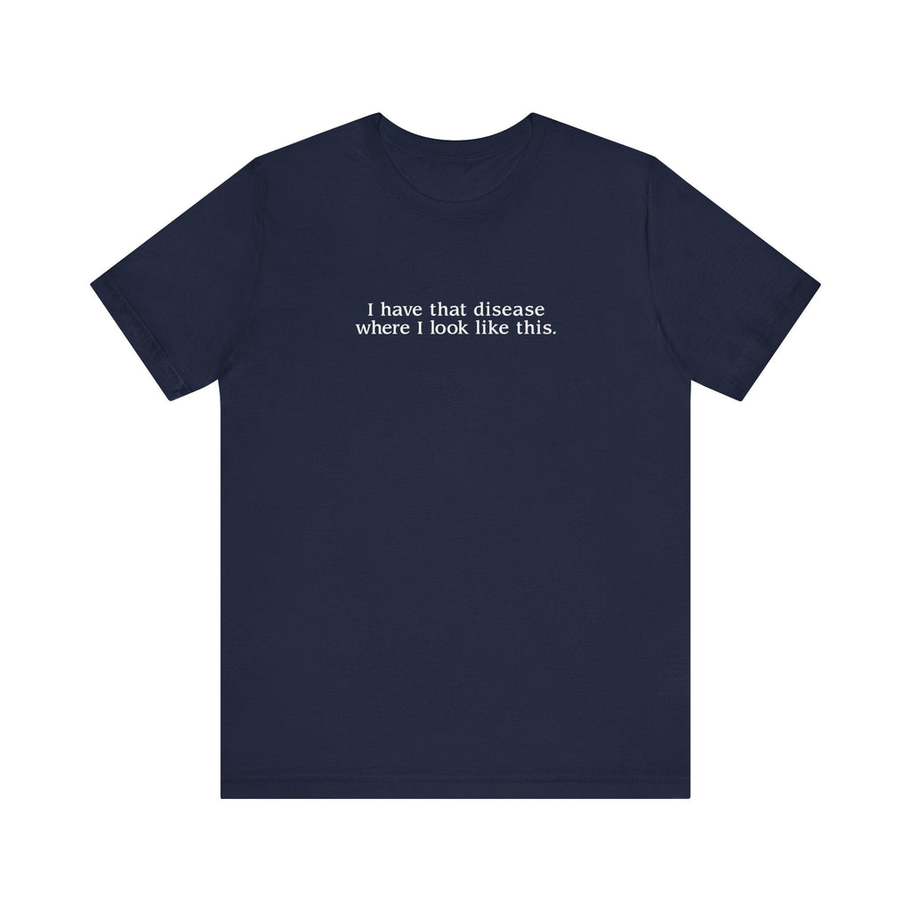 I Have That Disease Where I Look Like This. - Men's T-Shirt