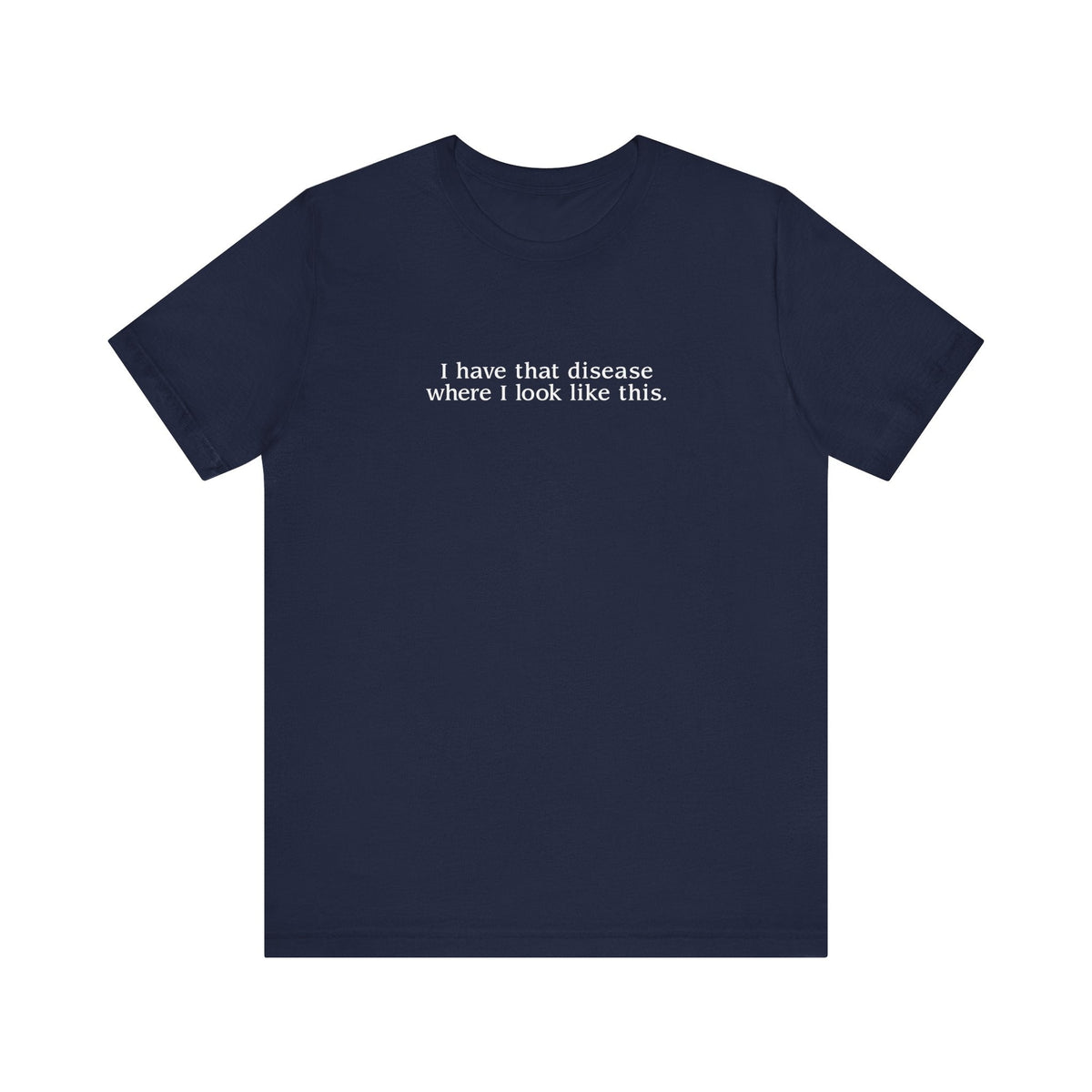 I Have That Disease Where I Look Like This. - Men's T-Shirt