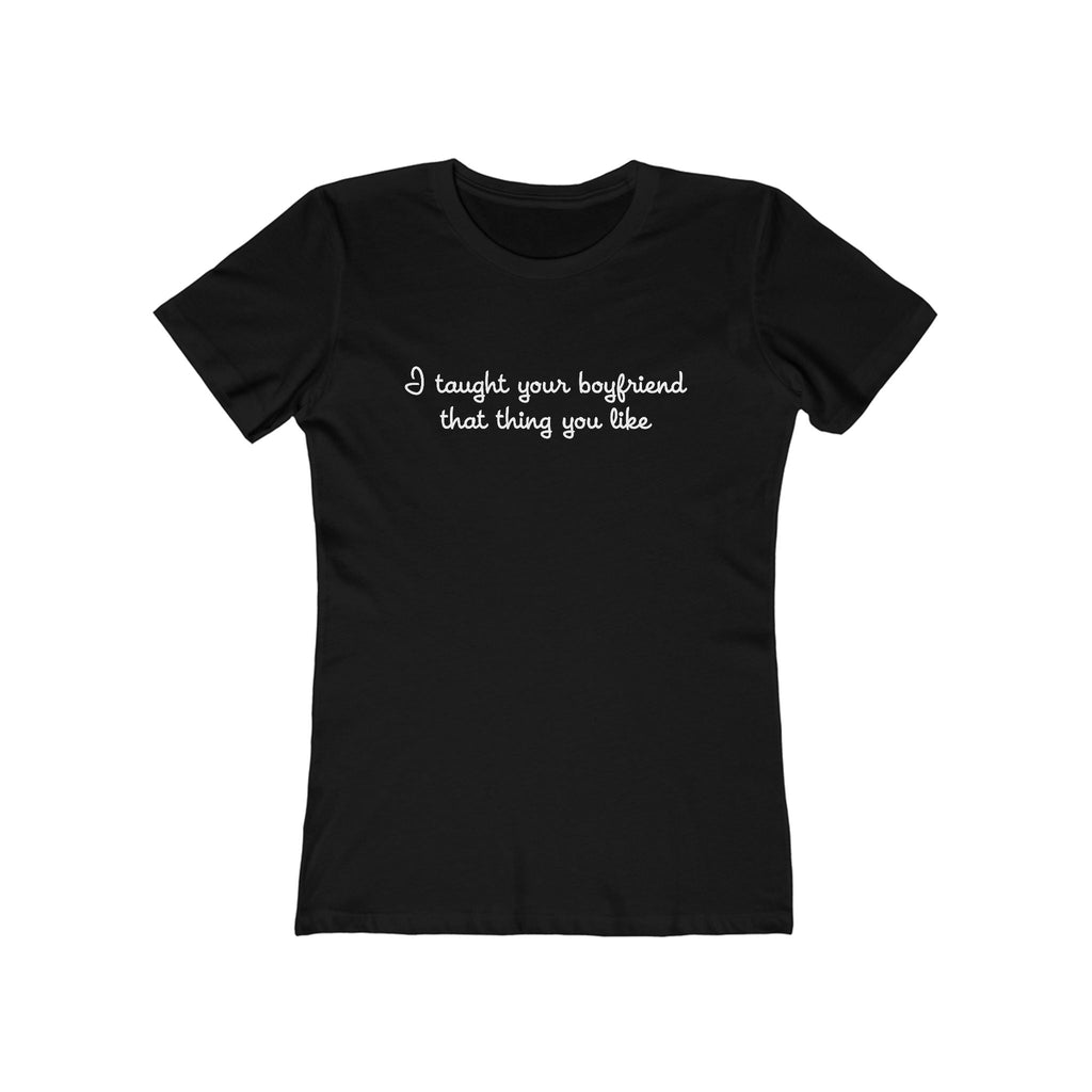 I Taught Your Boyfriend That Thing You Like - Women’s T-Shirt
