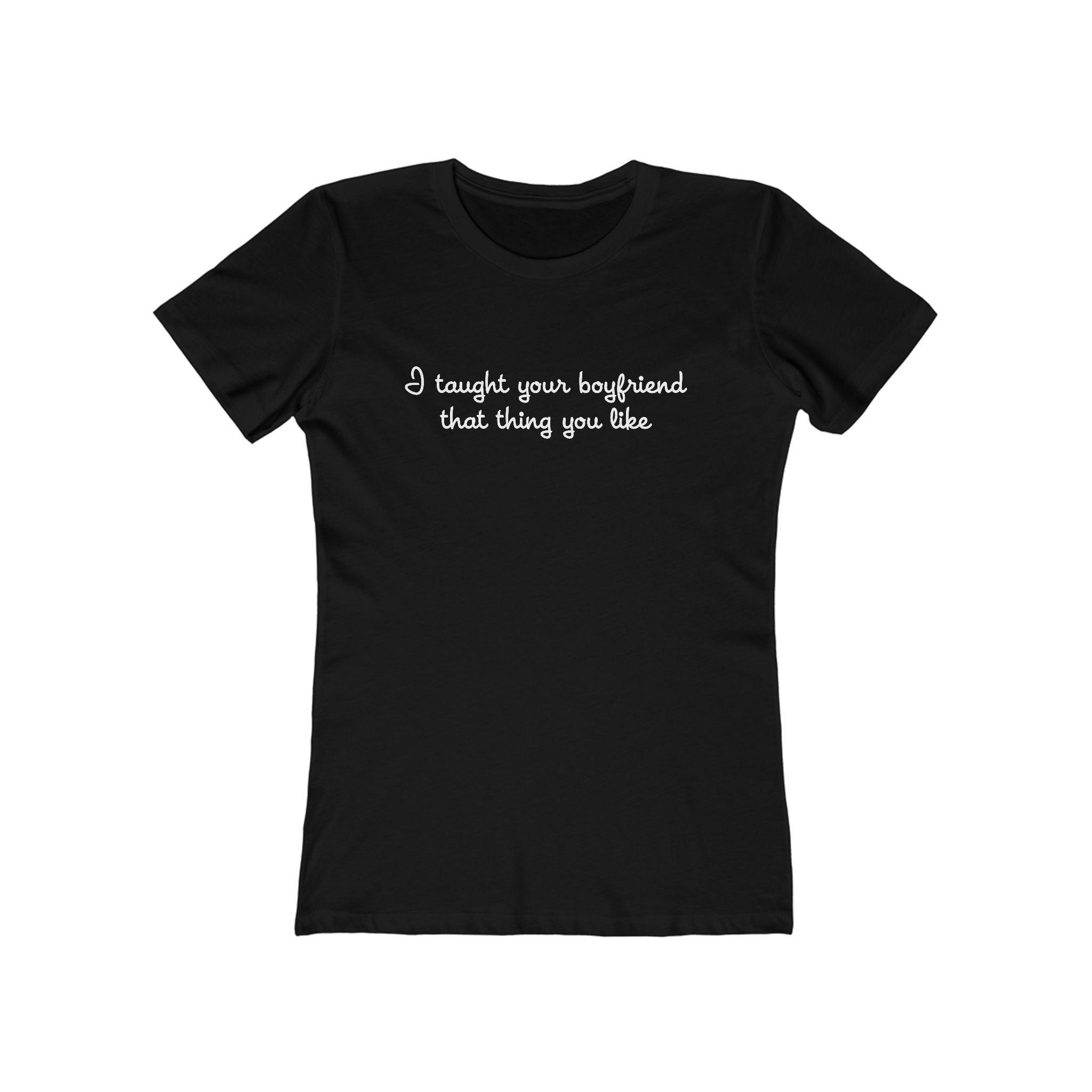 I Taught Your Boyfriend That Thing You Like - Women’s T-Shirt