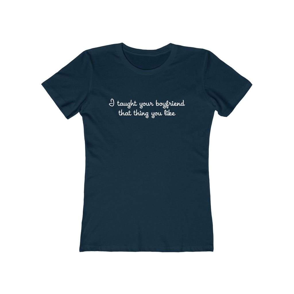 I Taught Your Boyfriend That Thing You Like - Women’s T-Shirt
