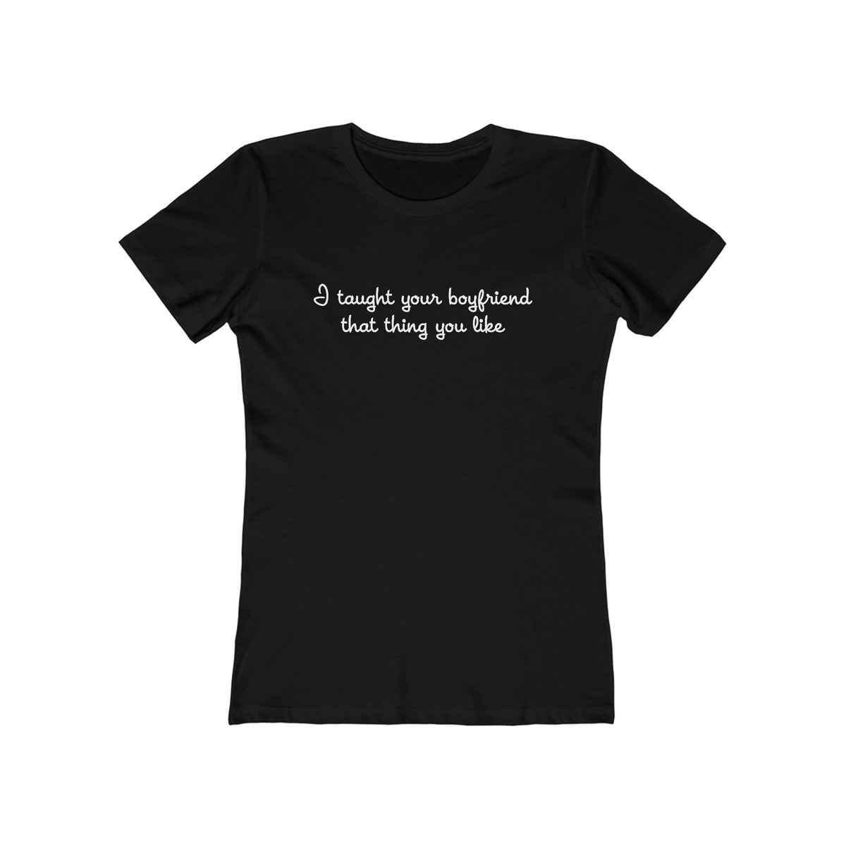 I Taught Your Boyfriend That Thing You Like - Women’s T-Shirt