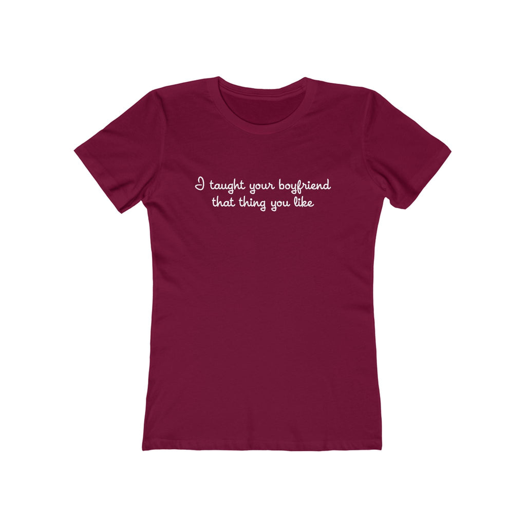 I Taught Your Boyfriend That Thing You Like - Women’s T-Shirt