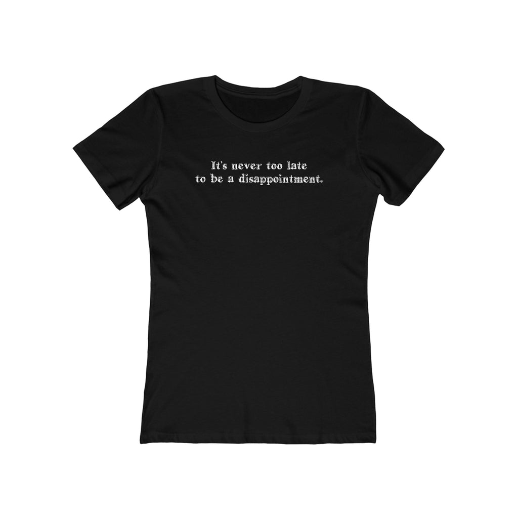 It's Never Too Late To Be A Disappointment  - Women’s T-Shirt