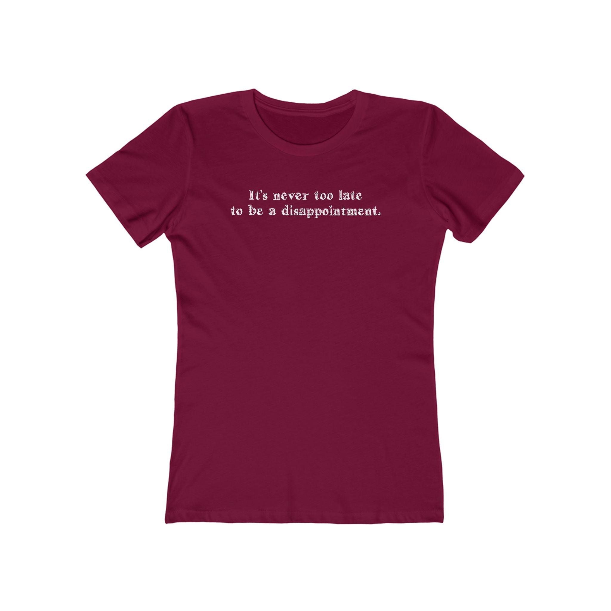 It's Never Too Late To Be A Disappointment  - Women’s T-Shirt