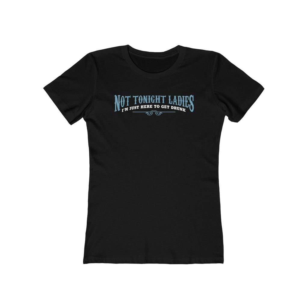 Not Tonight Ladies I'm Just Here To Get Drunk - Women’s T-Shirt