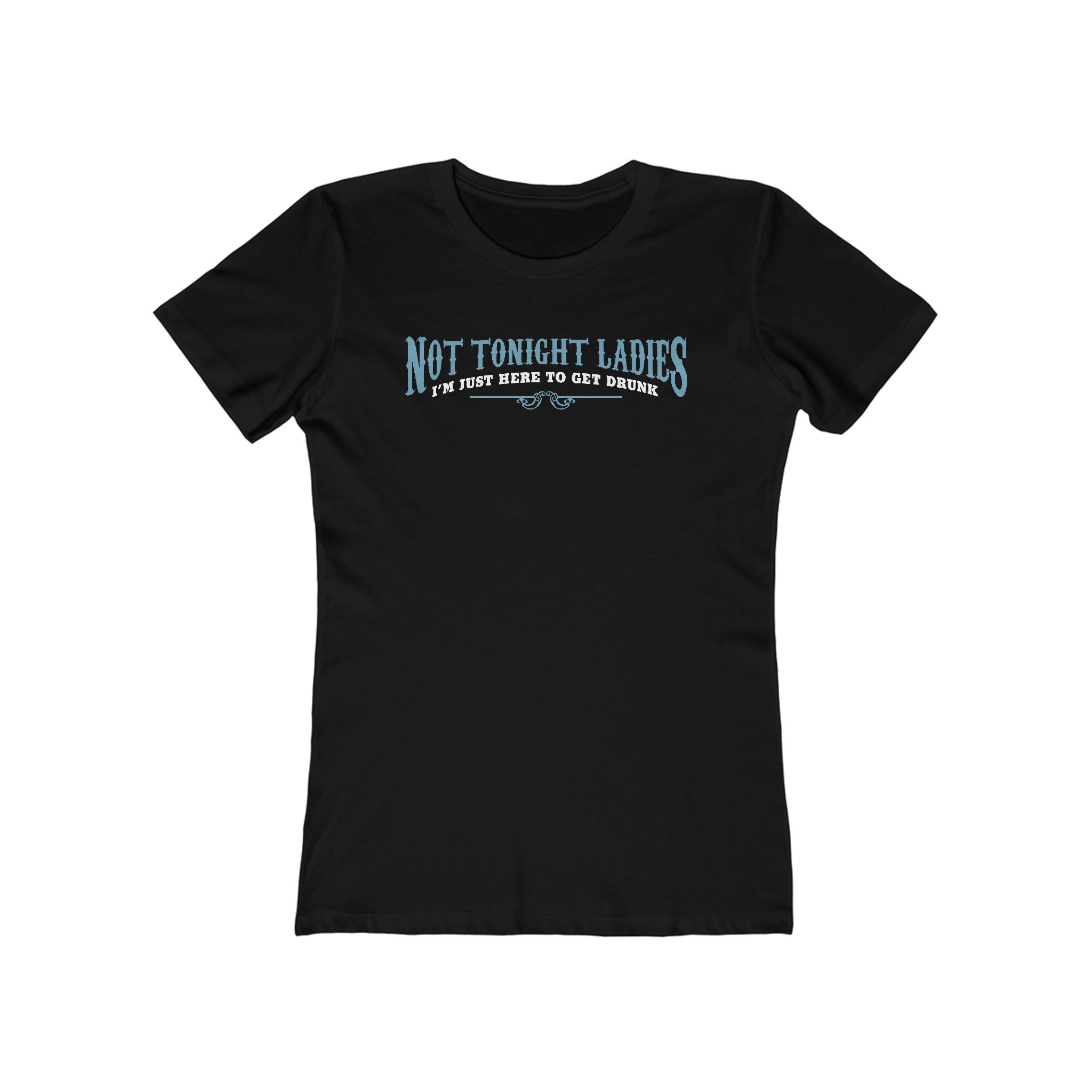 Not Tonight Ladies I'm Just Here To Get Drunk - Women’s T-Shirt