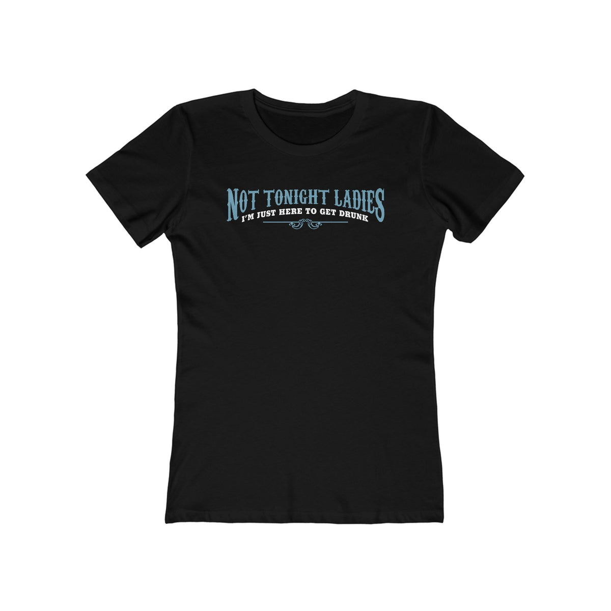 Not Tonight Ladies I'm Just Here To Get Drunk - Women’s T-Shirt