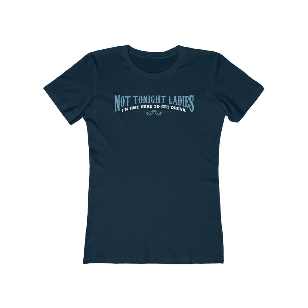 Not Tonight Ladies I'm Just Here To Get Drunk - Women’s T-Shirt