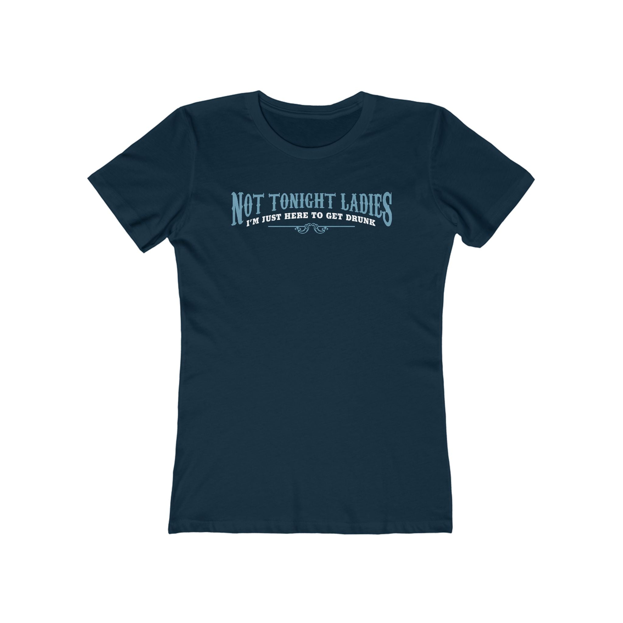 Not Tonight Ladies I'm Just Here To Get Drunk - Women’s T-Shirt