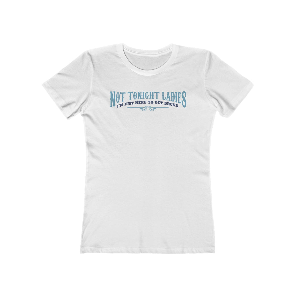 Not Tonight Ladies I'm Just Here To Get Drunk - Women’s T-Shirt