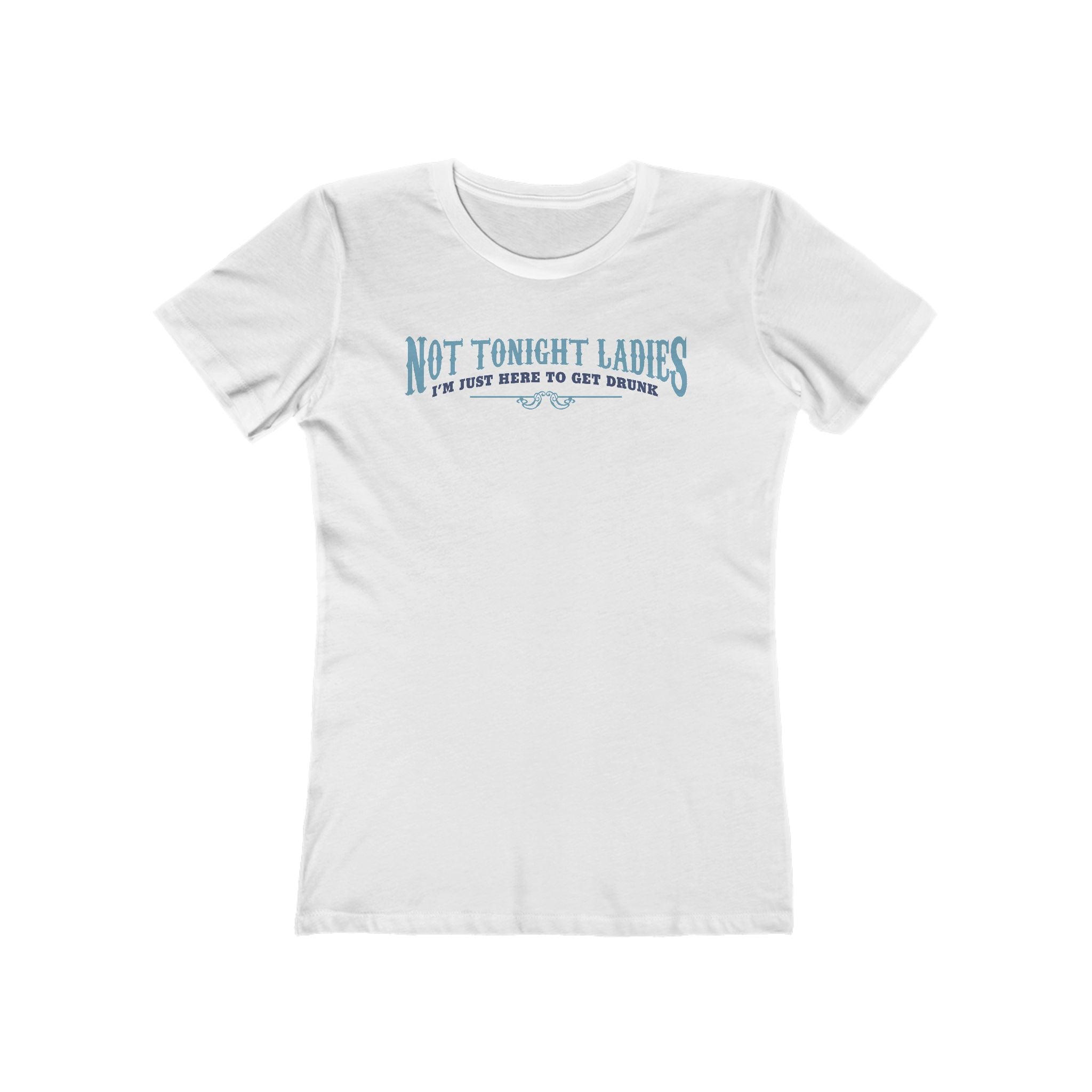 Not Tonight Ladies I'm Just Here To Get Drunk - Women’s T-Shirt