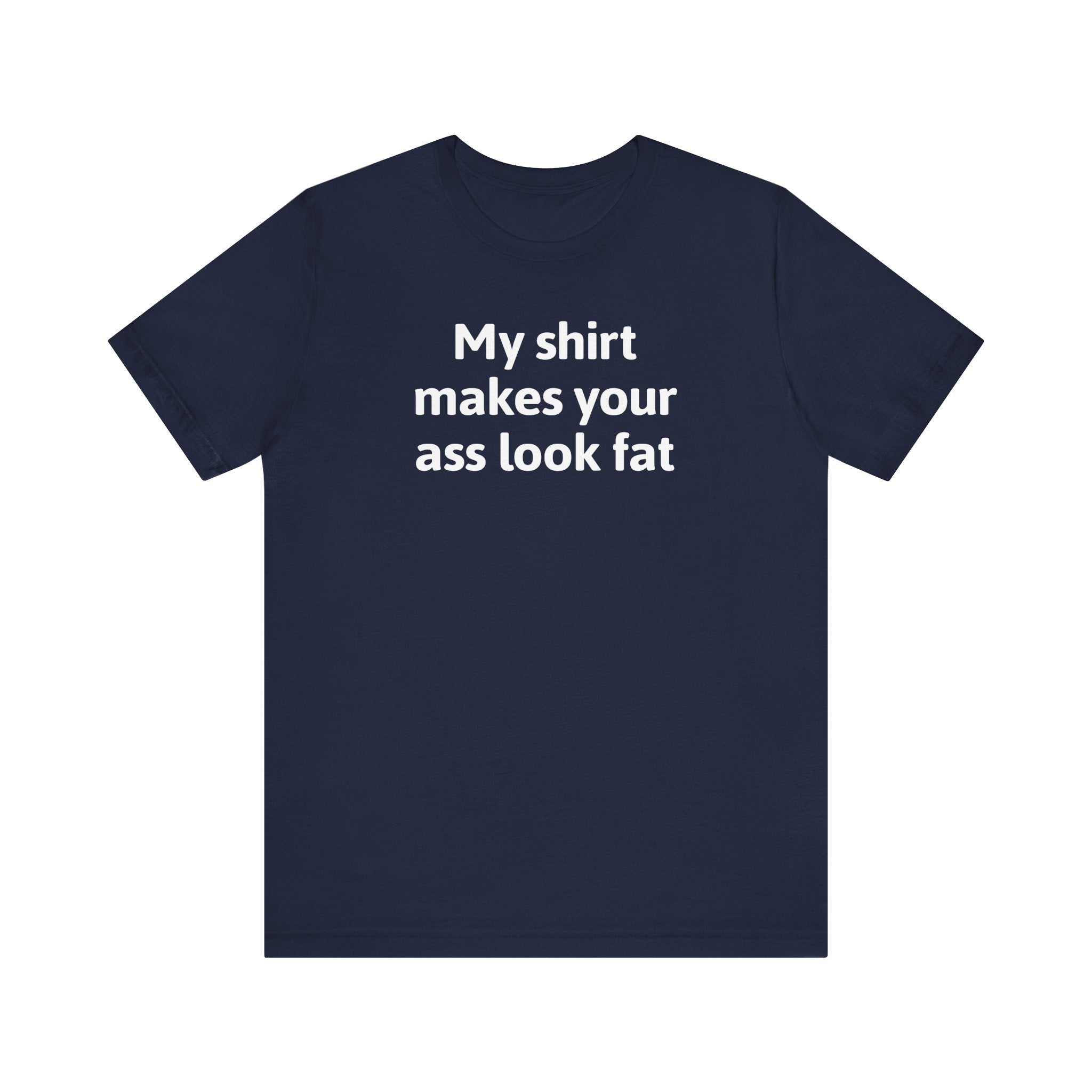 My Shirt Makes Your Ass Look Fat - Men's T-Shirt