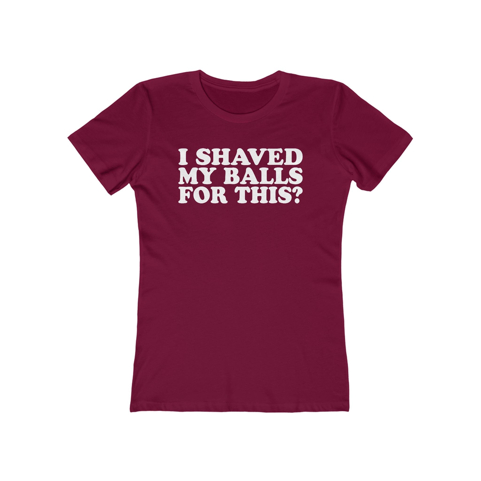 I Shaved My Balls For This? - Women’s T-Shirt