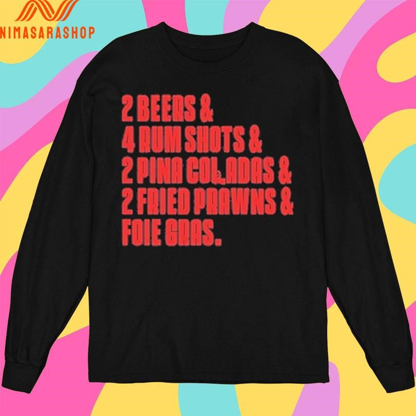 2 Beers And 4 Rum Shots And 2 Pina Coladas And 2 Fried Prawns And Foie Gras Shirts