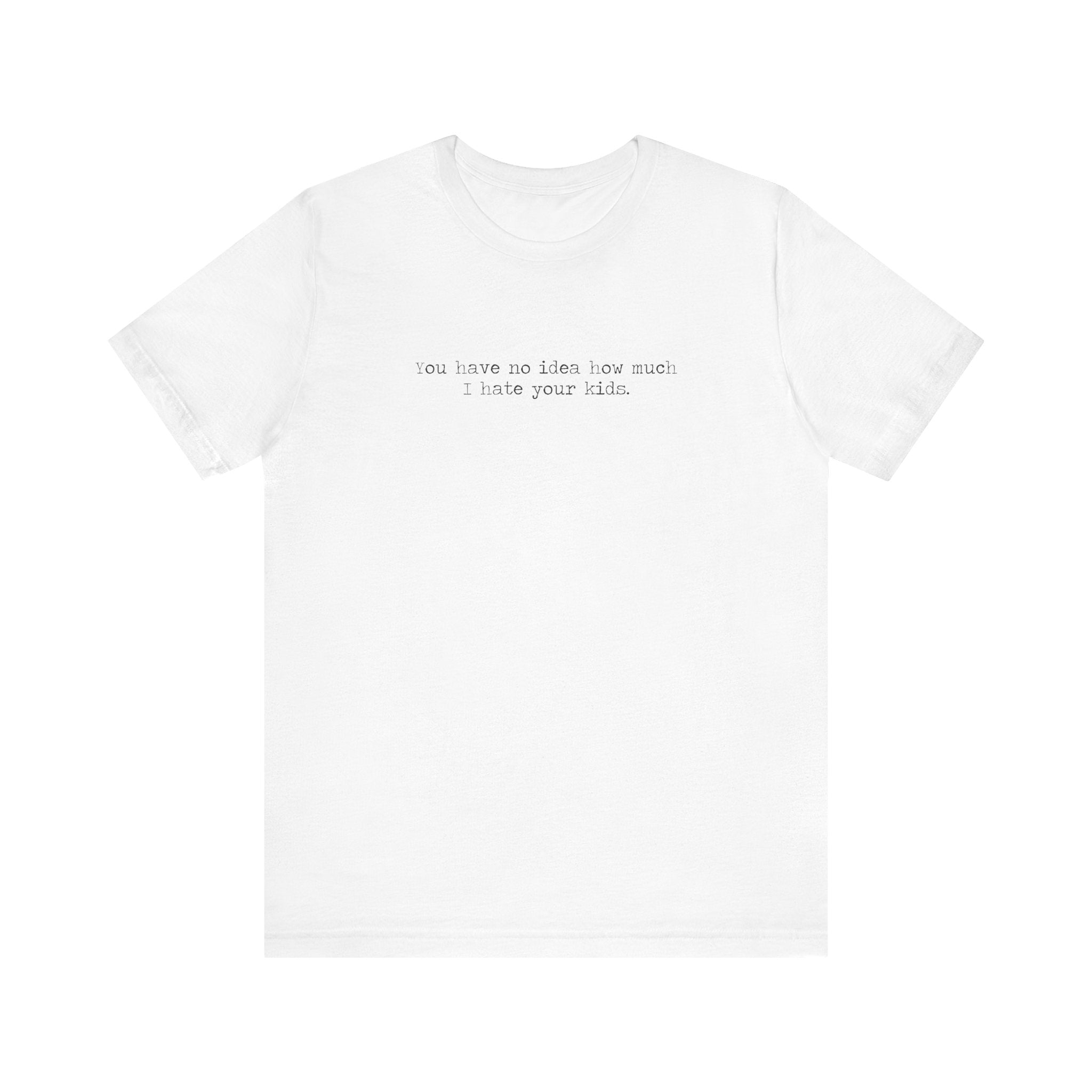 You Have No Idea How Much I Hate Your Kids - Men's T-Shirt