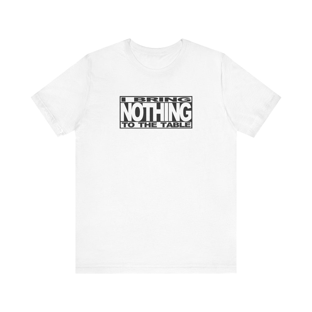 I Bring Nothing To The Table - Men's T-Shirt