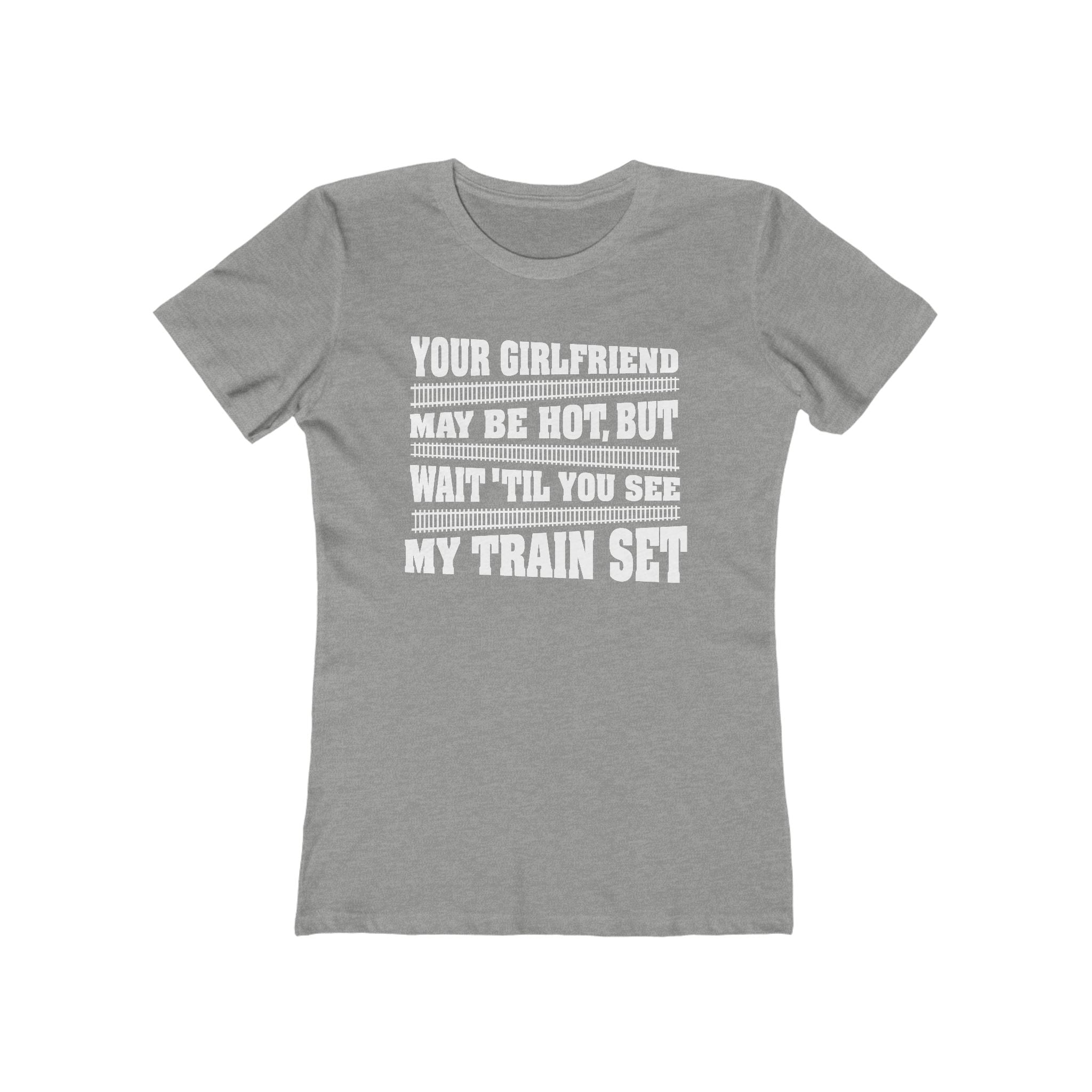 Your Girlfriend May Be Hot But Wait Till You See My Train Set  - Women’s T-Shirt