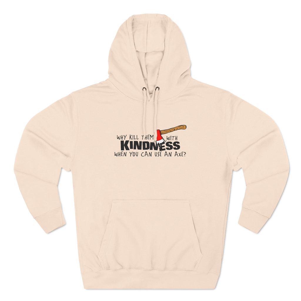 Why Kill Them With Kindness When You Can Use An Axe? - Hoodie