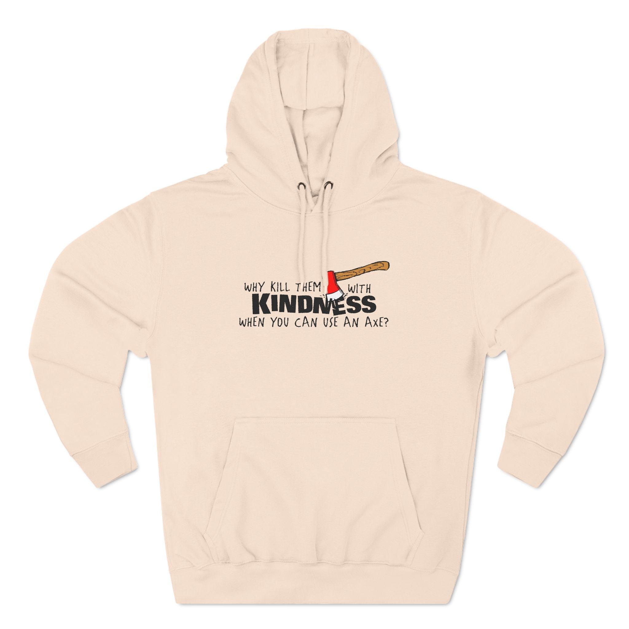 Why Kill Them With Kindness When You Can Use An Axe? - Hoodie