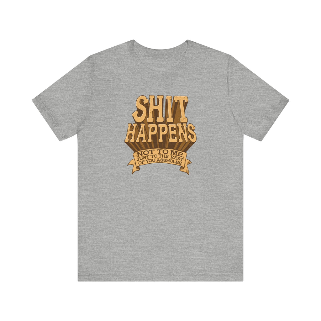Shit Happens. Not To Me. Just To The Rest Of You Assholes. - Men's T-Shirt