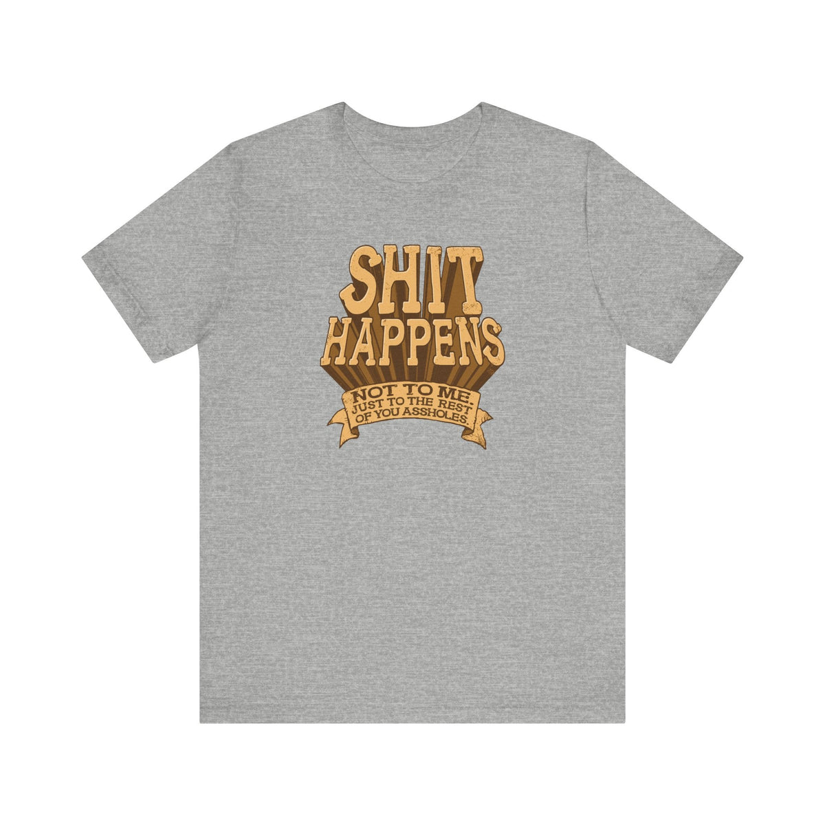 Shit Happens. Not To Me. Just To The Rest Of You Assholes. - Men's T-Shirt