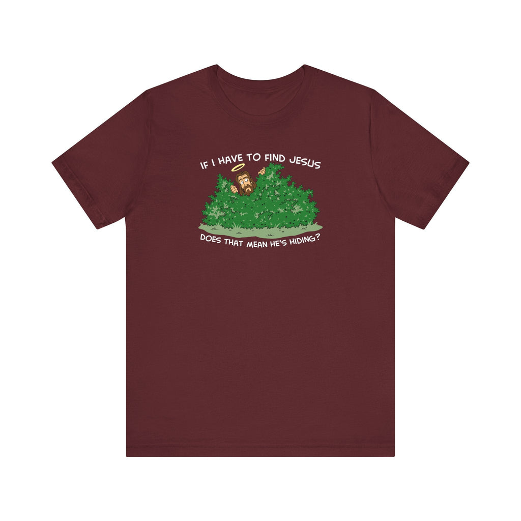 If I Have To Find Jesus Does That Mean He's Hiding? - Men's T-Shirt