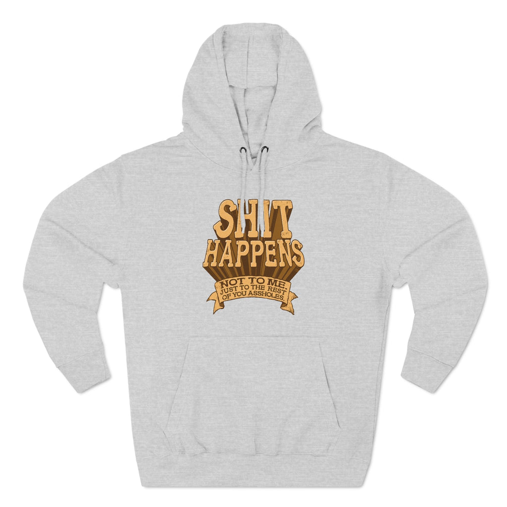 Shit Happens. Not To Me. Just To The Rest Of You Assholes. - Hoodie