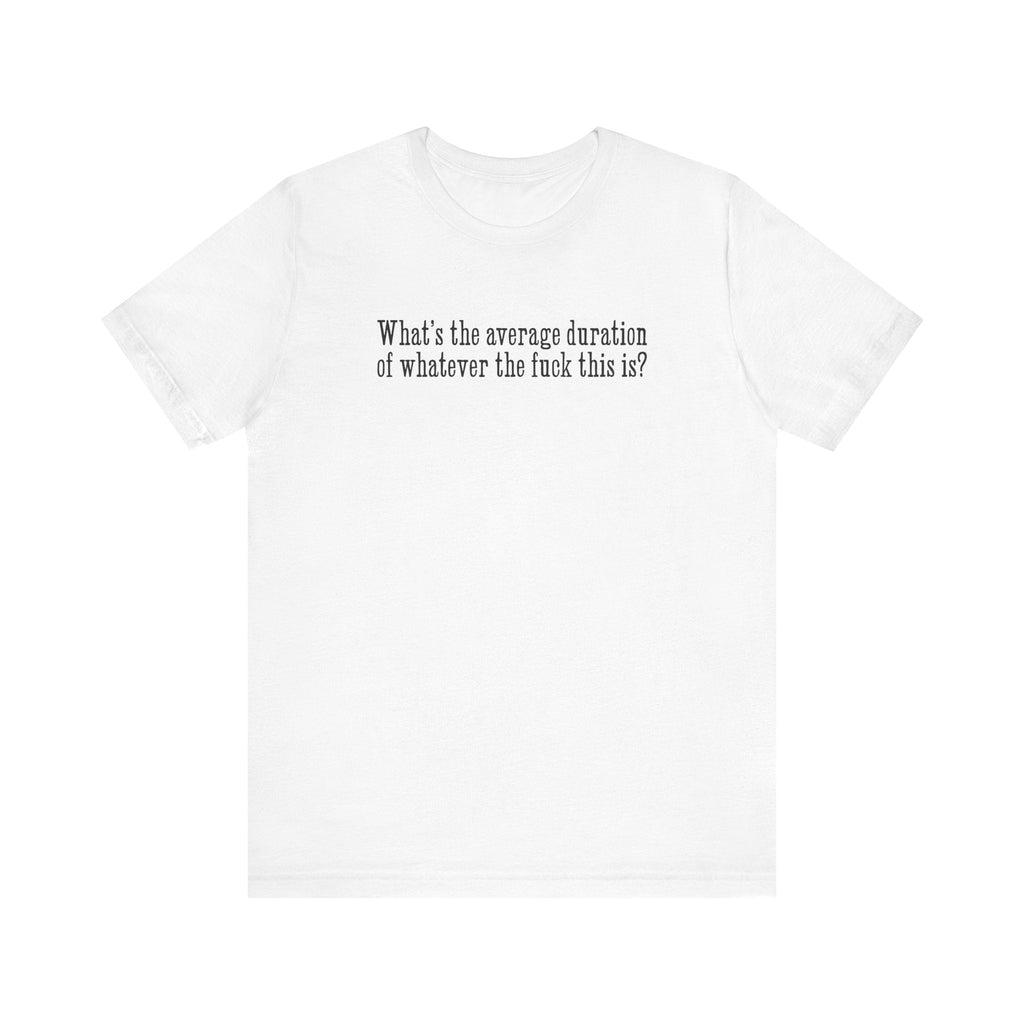 What's The Average Duration Of Whatever The Fuck This Is? - Men's T-Shirt