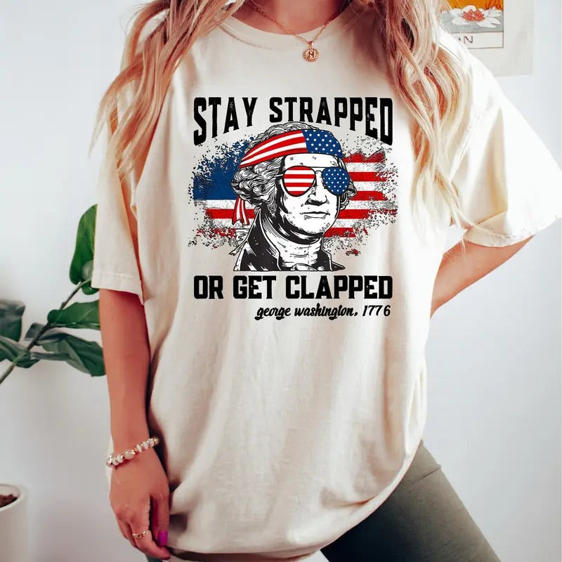 4th Of July Graphic Tee, Stay Strapped Or Get Clapped Shirt, George Washington Shirt, Funny Usa Shirt, Fourth Of July...