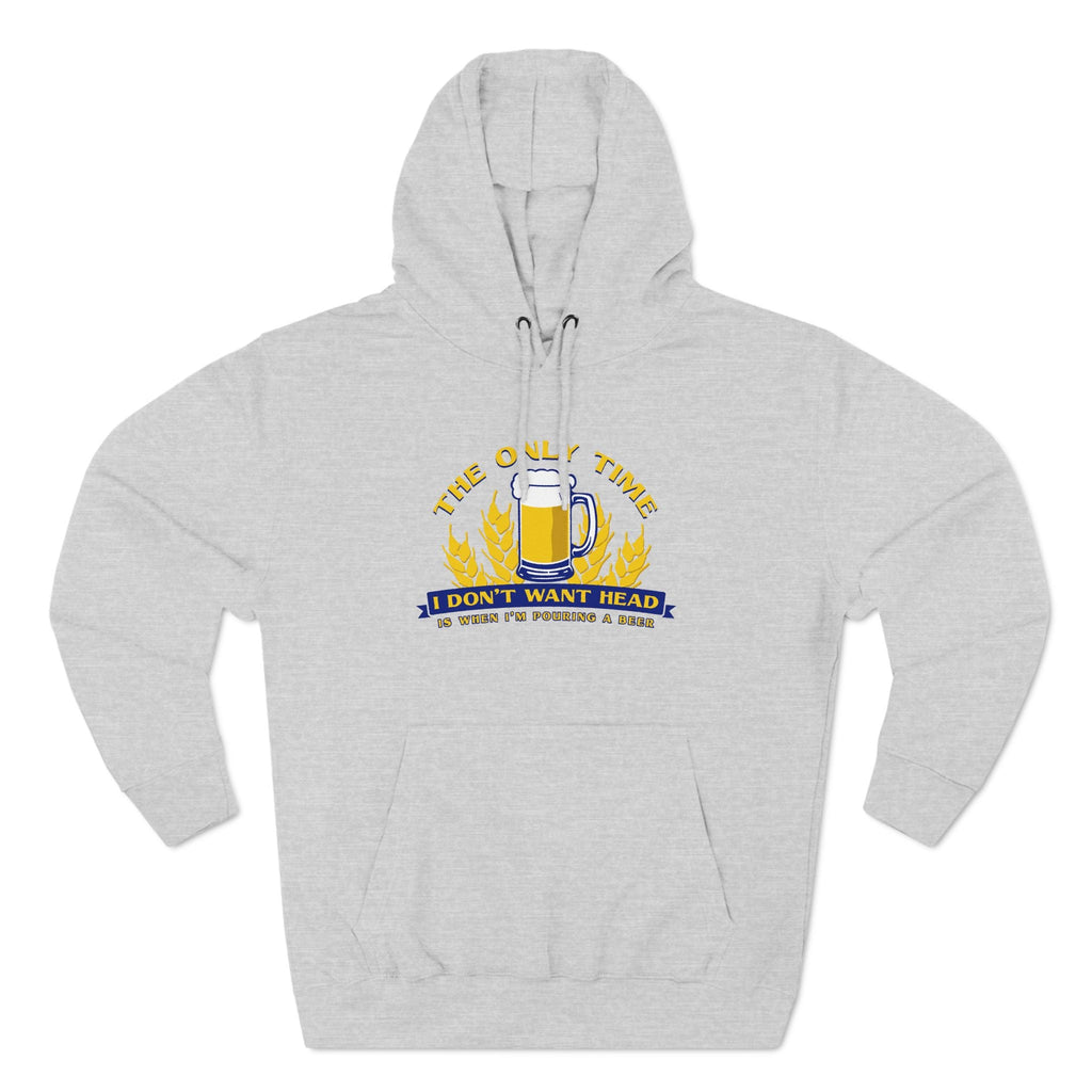 The Only Time I Don't Want Head Is When I'm Pouring A Beer - Hoodie