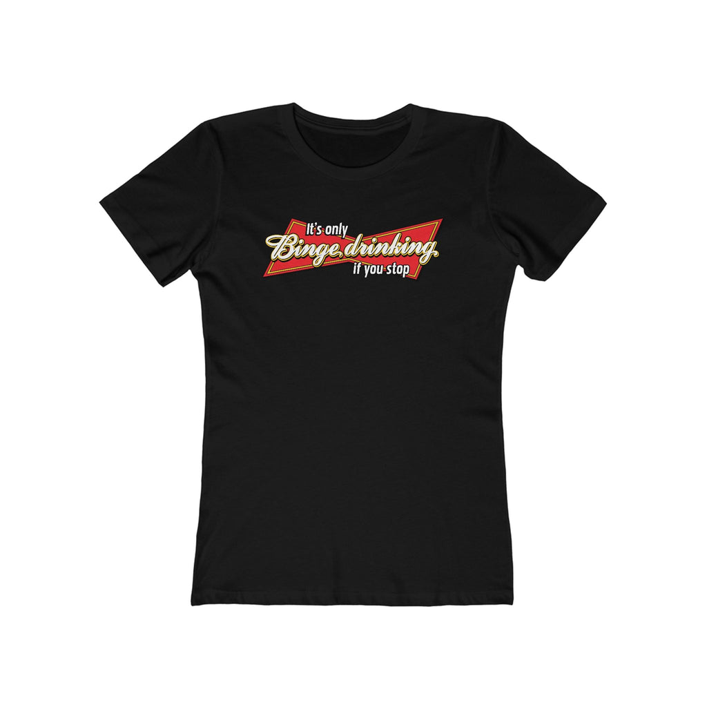 It's Only Binge Drinking If You Stop  - Women’s T-Shirt