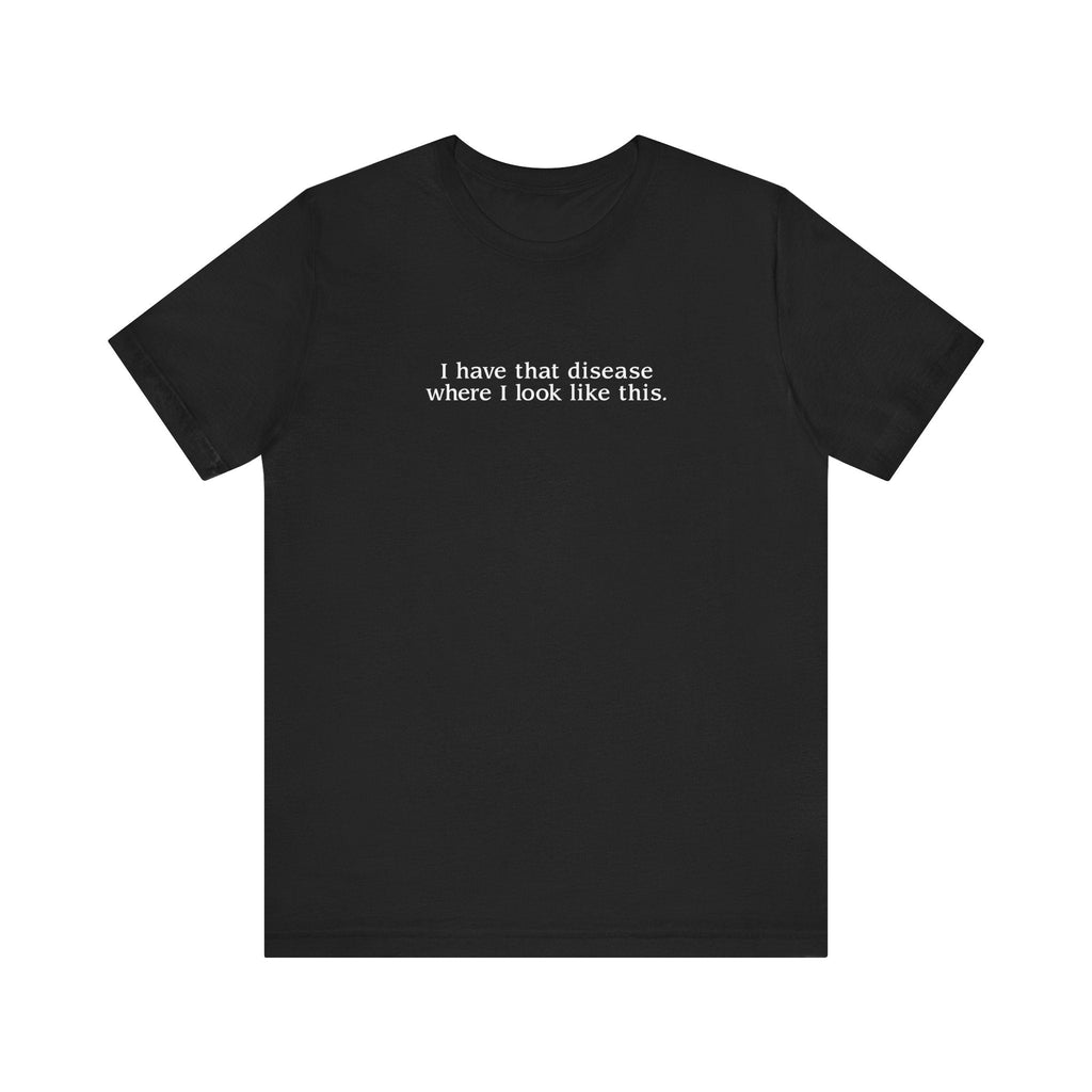 I Have That Disease Where I Look Like This. - Men's T-Shirt