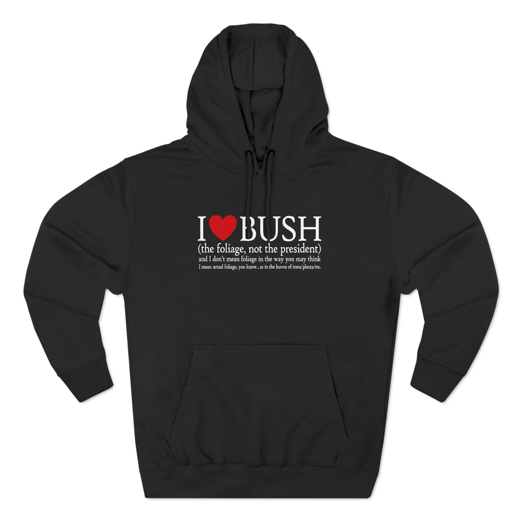 I Love Bush! (The Foliage Not The President)- And I Don't Mean Foliage The Way You May Think - Hoodie