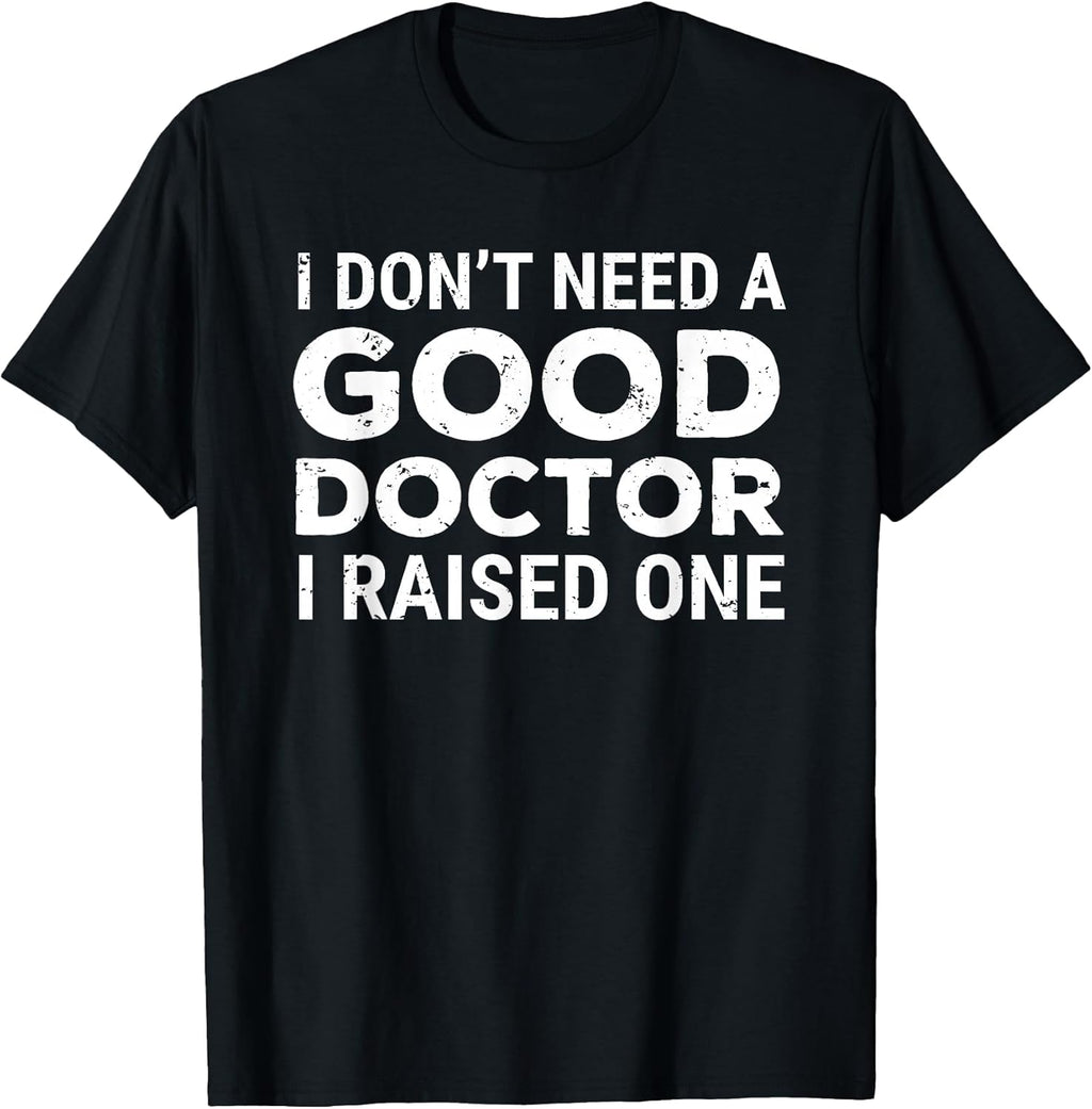 I Don't Need A Good Doctor I Raised One Apparel