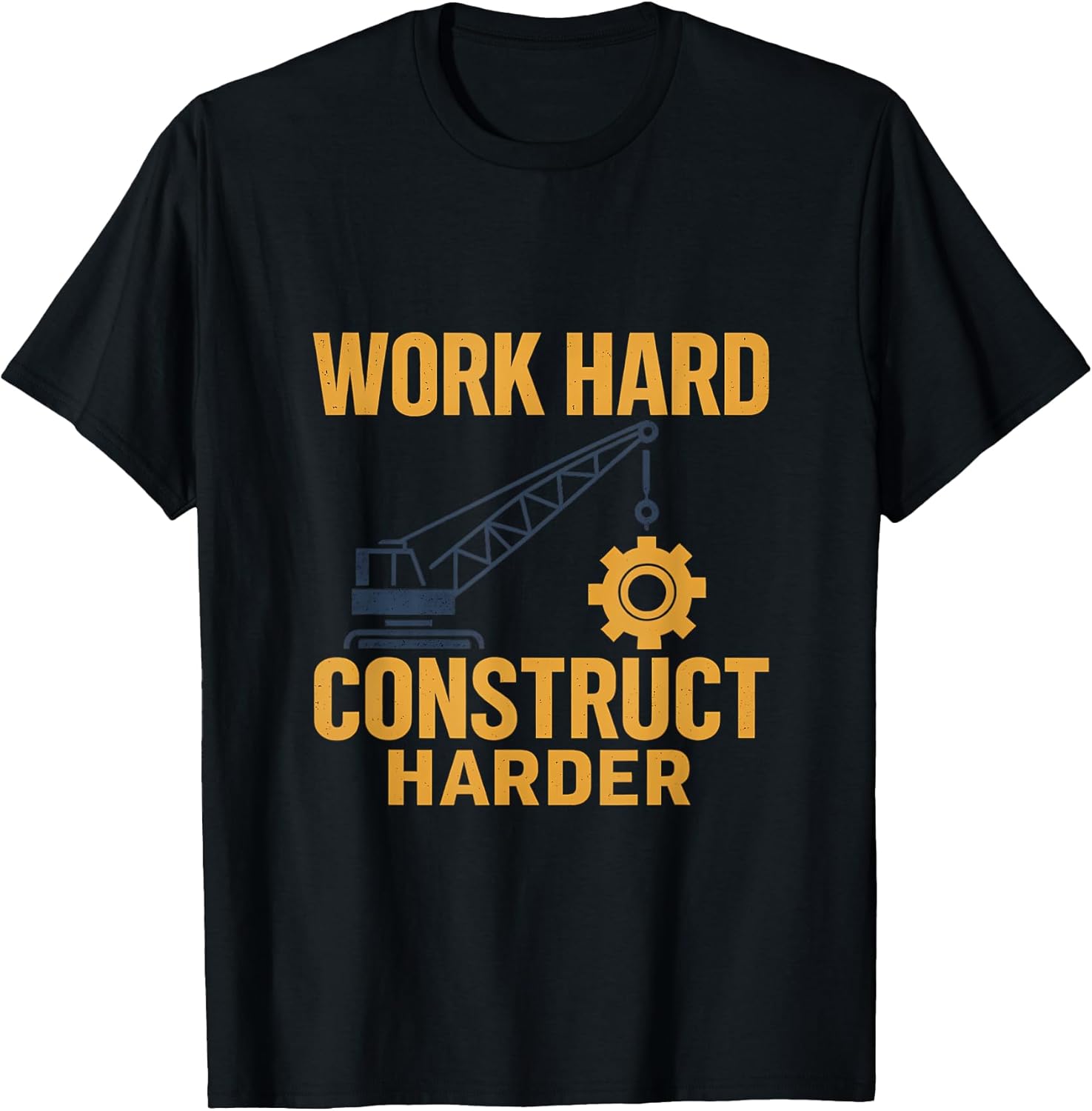 Work Hard Construct Harder Construction Humor Gear T-Shirt