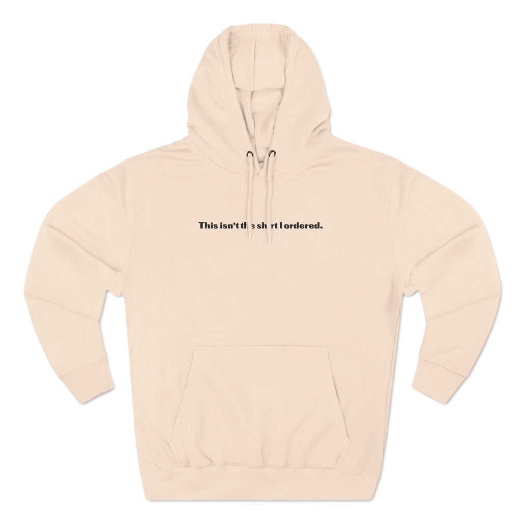 This Isn't The Shirt I Ordered. - Hoodie
