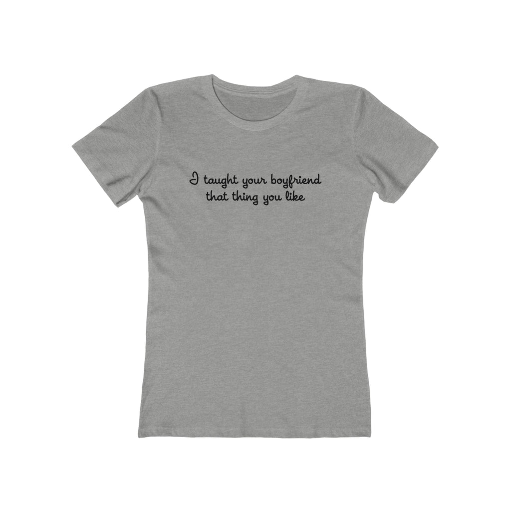 I Taught Your Boyfriend That Thing You Like - Women’s T-Shirt