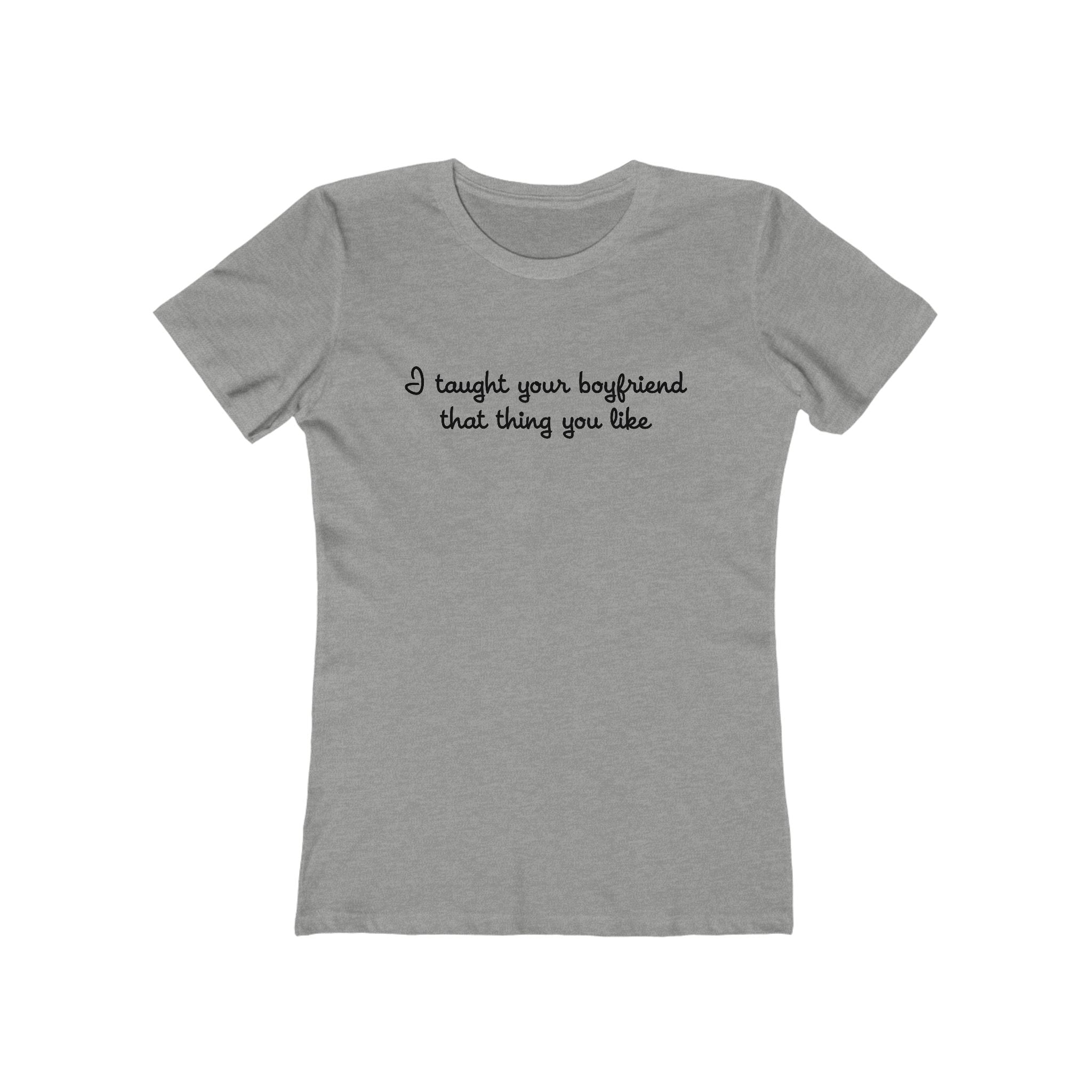I Taught Your Boyfriend That Thing You Like - Women’s T-Shirt