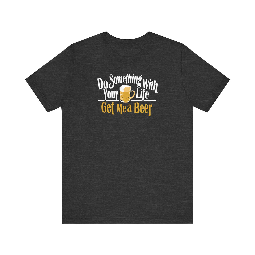 Do Something With Your Life - Get Me A Beer - Men's T-Shirt