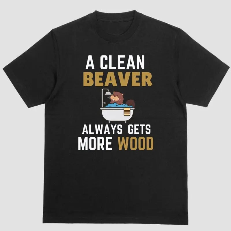 A CLEAN BEAVER ALWAYS GETS MORE WOOD, T Shirt Hoodie Sweatshirt | PrintMintTees.com