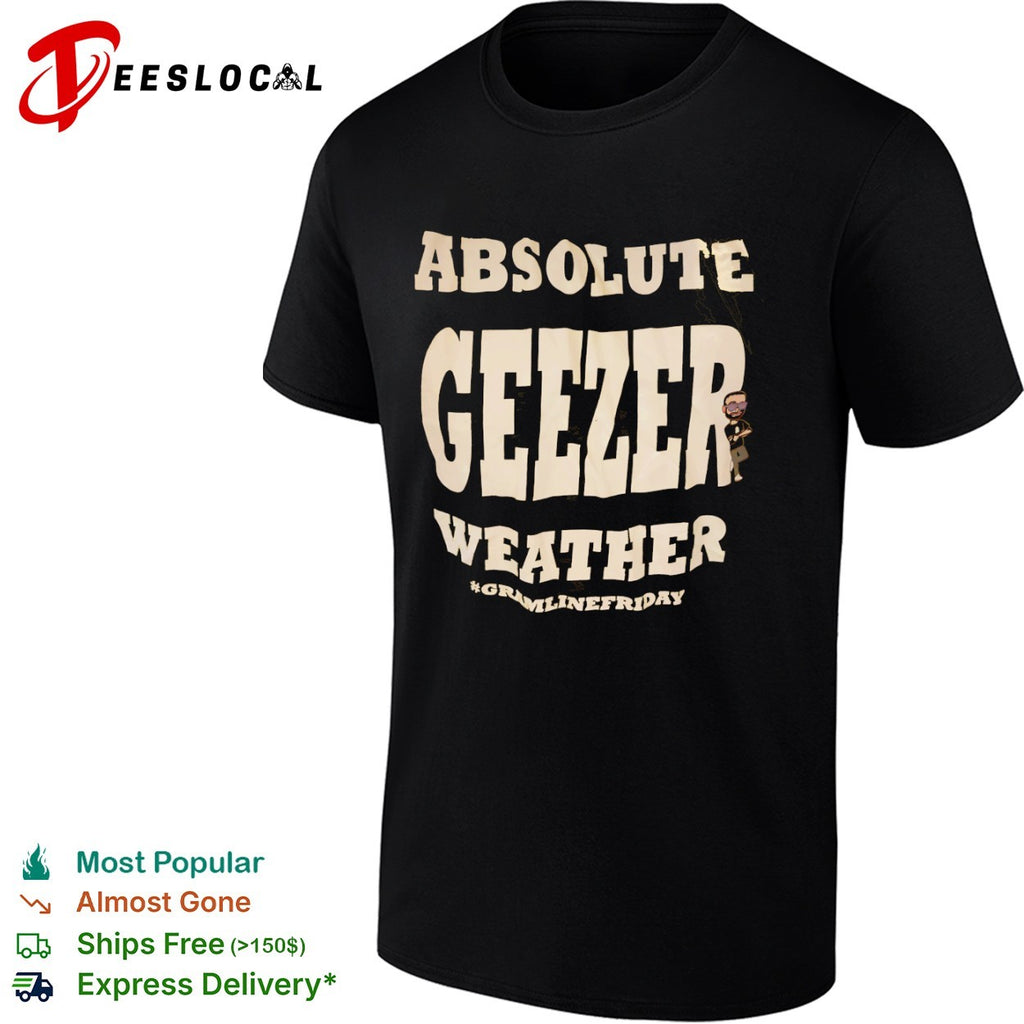 Absolute geezer weather gramlinefriday shirt