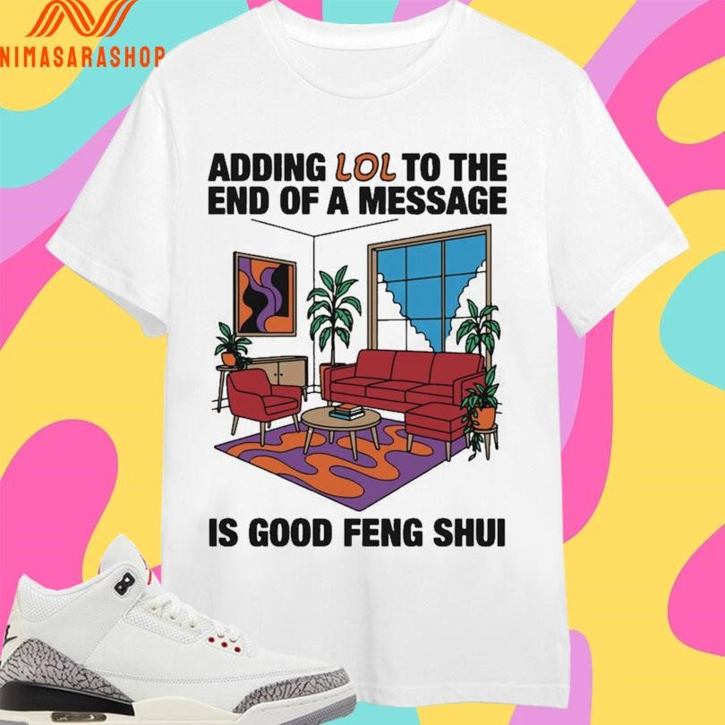 Adding Lol To The End Of A Message Is Good Feng Shui Shirts