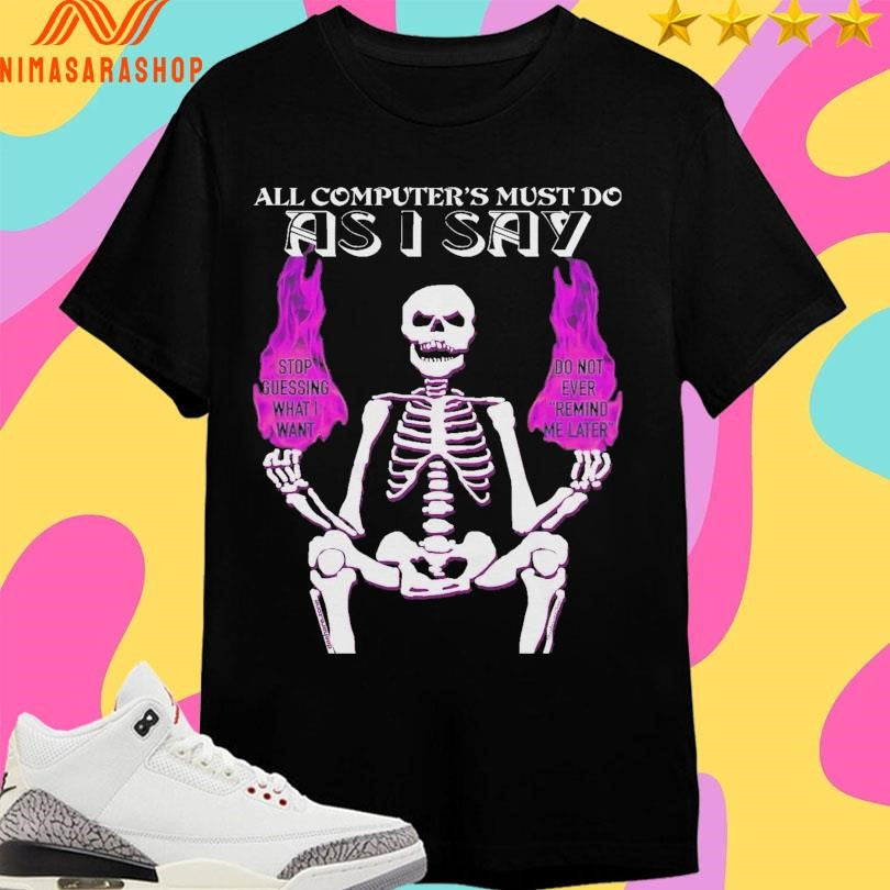 All Computer’s Must Do As I Say Skeleton Stop Guessing What I Want Do Not Ever Remind Me Later Shirts