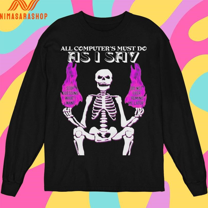 All Computer’s Must Do As I Say Skeleton Stop Guessing What I Want Do Not Ever Remind Me Later Shirts