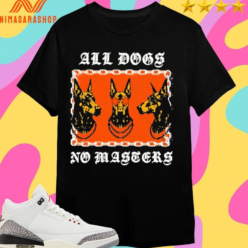 All Dogs No Masters Dogs Shirts